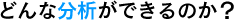 どんな分析ができるのか?