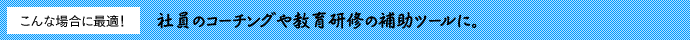 社員のコーチングや教育研修の補助ツールに。