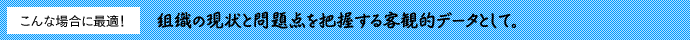 組織の現状と問題点を把握する客観的データとして。