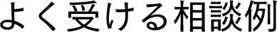 よく受ける相談例